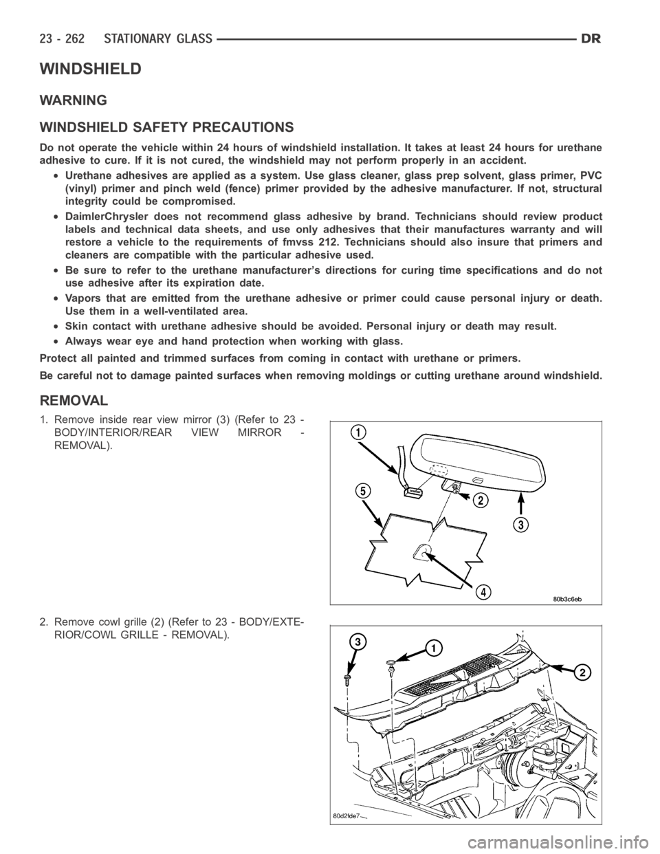 DODGE RAM SRT-10 2006  Service Repair Manual WINDSHIELD
WARNING
WINDSHIELD SAFETY PRECAUTIONS
Do not operate the vehicle within 24 hours of windshield installation. It takes at least 24 hours for urethane
adhesive to cure. If it is not cured, th