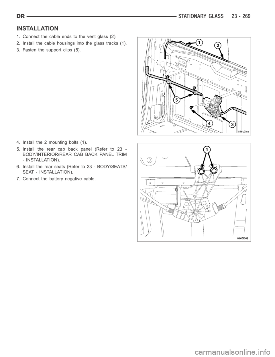 DODGE RAM SRT-10 2006  Service Repair Manual INSTALLATION
1. Connect the cable ends to the vent glass (2).
2. Install the cable housings into the glass tracks (1).
3. Fasten the support clips (5).
4. Install the 2 mounting bolts (1).
5. Install 
