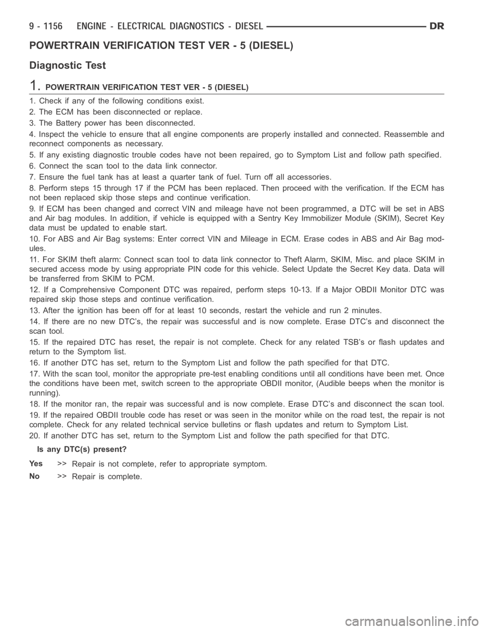 DODGE RAM SRT-10 2006  Service Repair Manual POWERTRAIN VERIFICATION TEST VER - 5 (DIESEL)
Diagnostic Test
1.POWERTRAIN VERIFICATION TEST VER - 5 (DIESEL)
1. Check if any of the following conditions exist.
2. The ECM has been disconnected or rep