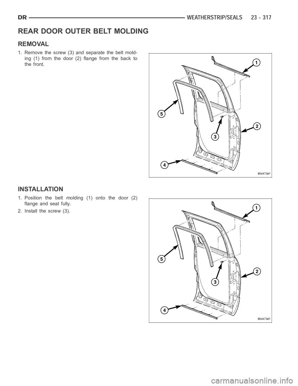 DODGE RAM SRT-10 2006 Service Repair Manual REAR DOOR OUTER BELT MOLDING
REMOVAL
1. Remove the screw (3) and separate the belt mold-
ing (1) from the door (2) flange from the back to
the front.
INSTALLATION
1. Position the belt molding (1) onto DODGE RAM SRT-10 2006 Service Repair Manual REAR DOOR OUTER BELT MOLDING
REMOVAL
1. Remove the screw (3) and separate the belt mold-
ing (1) from the door (2) flange from the back to
the front.
INSTALLATION
1. Position the belt molding (1) onto