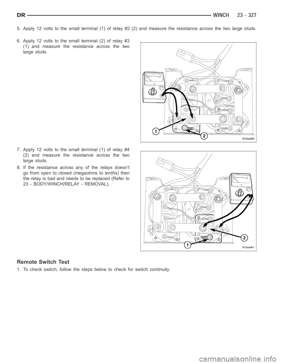 DODGE RAM SRT-10 2006  Service Repair Manual 5. Apply 12 volts to the small terminal (1) of relay #2 (2) and measure the resistance across the two large studs.
6. Apply 12 volts to the small terminal (2) of relay #3
(1) and measure the resistanc