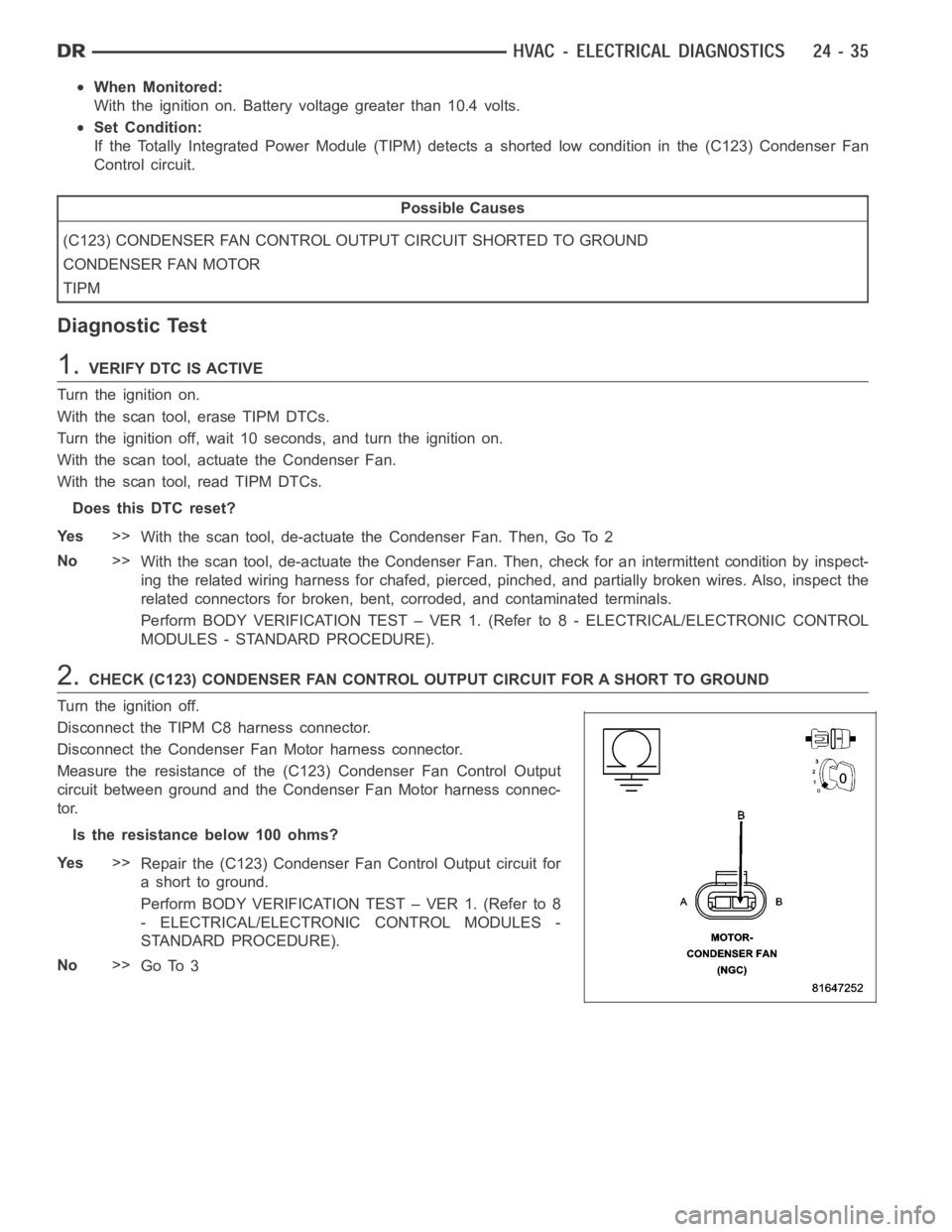 DODGE RAM SRT-10 2006 Service Repair Manual When Monitored:
With the ignition on. Battery voltage greater than 10.4 volts.
Set Condition:
If the Totally Integrated Power Module (TIPM) detects a shorted low condition in the (C123) Condenser Fan
DODGE RAM SRT-10 2006 Service Repair Manual When Monitored:
With the ignition on. Battery voltage greater than 10.4 volts.
Set Condition:
If the Totally Integrated Power Module (TIPM) detects a shorted low condition in the (C123) Condenser Fan