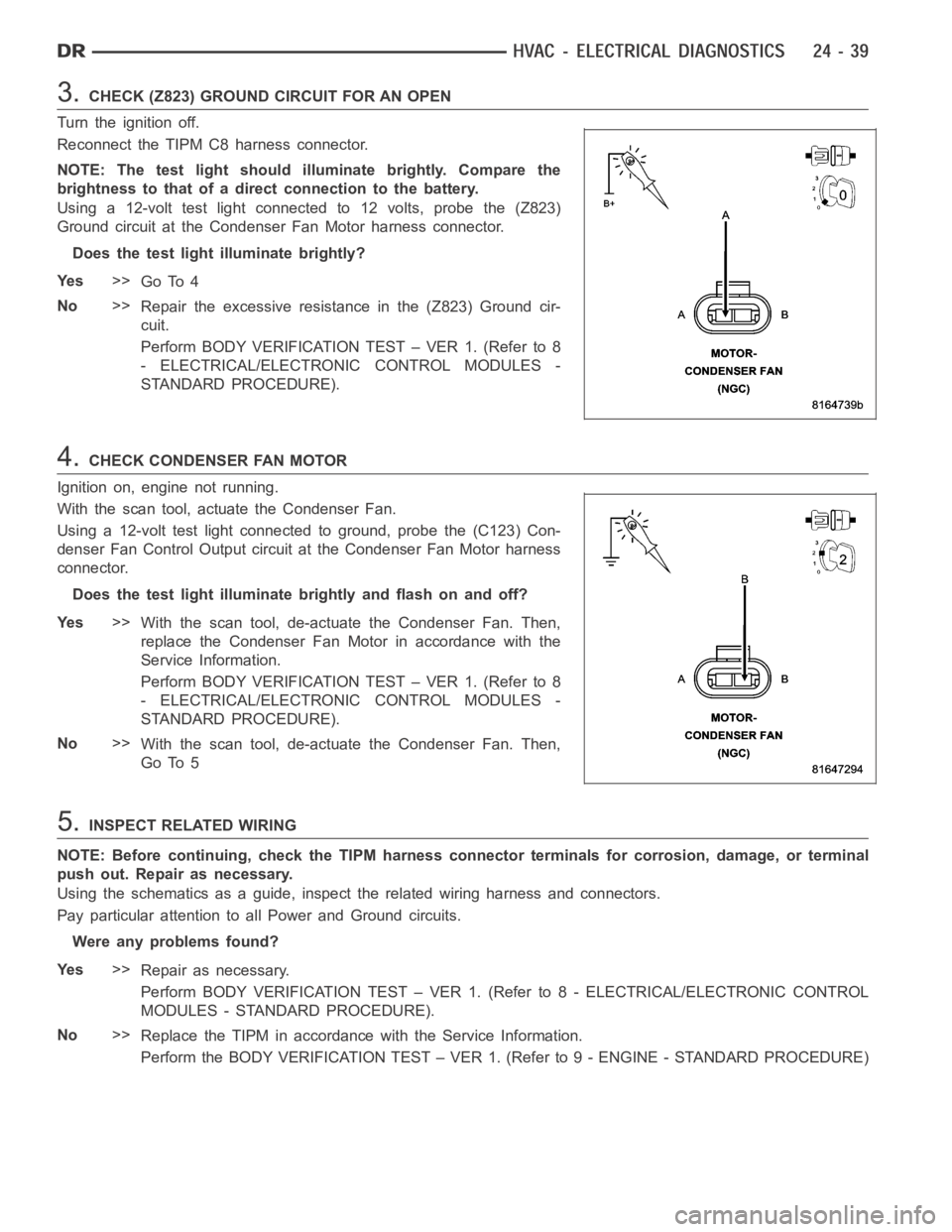 DODGE RAM SRT-10 2006  Service Repair Manual 3.CHECK (Z823) GROUND CIRCUIT FOR AN OPEN
Turn the ignition off.
Reconnect the TIPM C8 harness connector.
NOTE: The test light should illuminate brightly. Compare the
brightness to that of a direct co