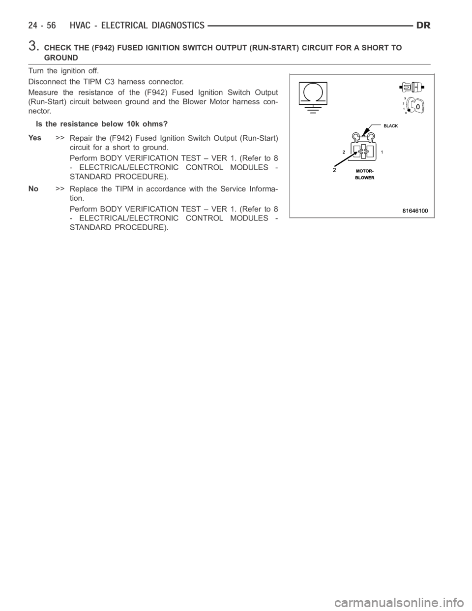 DODGE RAM SRT-10 2006 Service Repair Manual 3.CHECK THE (F942) FUSED IGNITION SWITCH OUTPUT (RUN-START) CIRCUIT FOR A SHORT TO
GROUND
Turn the ignition off.
Disconnect the TIPM C3 harness connector.
Measure the resistance of the (F942) Fused Ig DODGE RAM SRT-10 2006 Service Repair Manual 3.CHECK THE (F942) FUSED IGNITION SWITCH OUTPUT (RUN-START) CIRCUIT FOR A SHORT TO
GROUND
Turn the ignition off.
Disconnect the TIPM C3 harness connector.
Measure the resistance of the (F942) Fused Ig