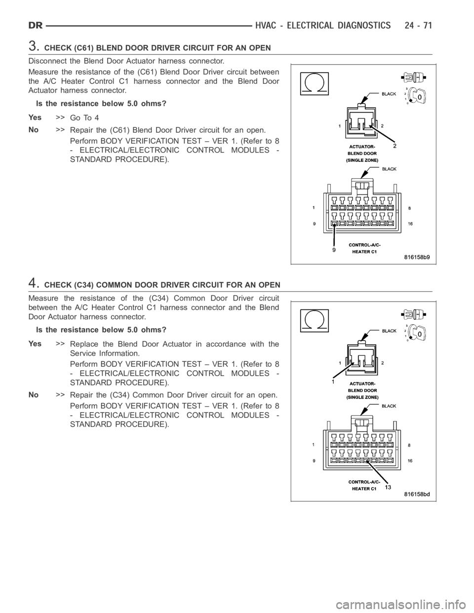 DODGE RAM SRT-10 2006 Service Repair Manual 3.CHECK (C61) BLEND DOOR DRIVER CIRCUIT FOR AN OPEN
Disconnect the Blend Door Actuator harness connector.
Measure the resistance of the (C61) Blend Door Driver circuit between
the A/C Heater Control C DODGE RAM SRT-10 2006 Service Repair Manual 3.CHECK (C61) BLEND DOOR DRIVER CIRCUIT FOR AN OPEN
Disconnect the Blend Door Actuator harness connector.
Measure the resistance of the (C61) Blend Door Driver circuit between
the A/C Heater Control C