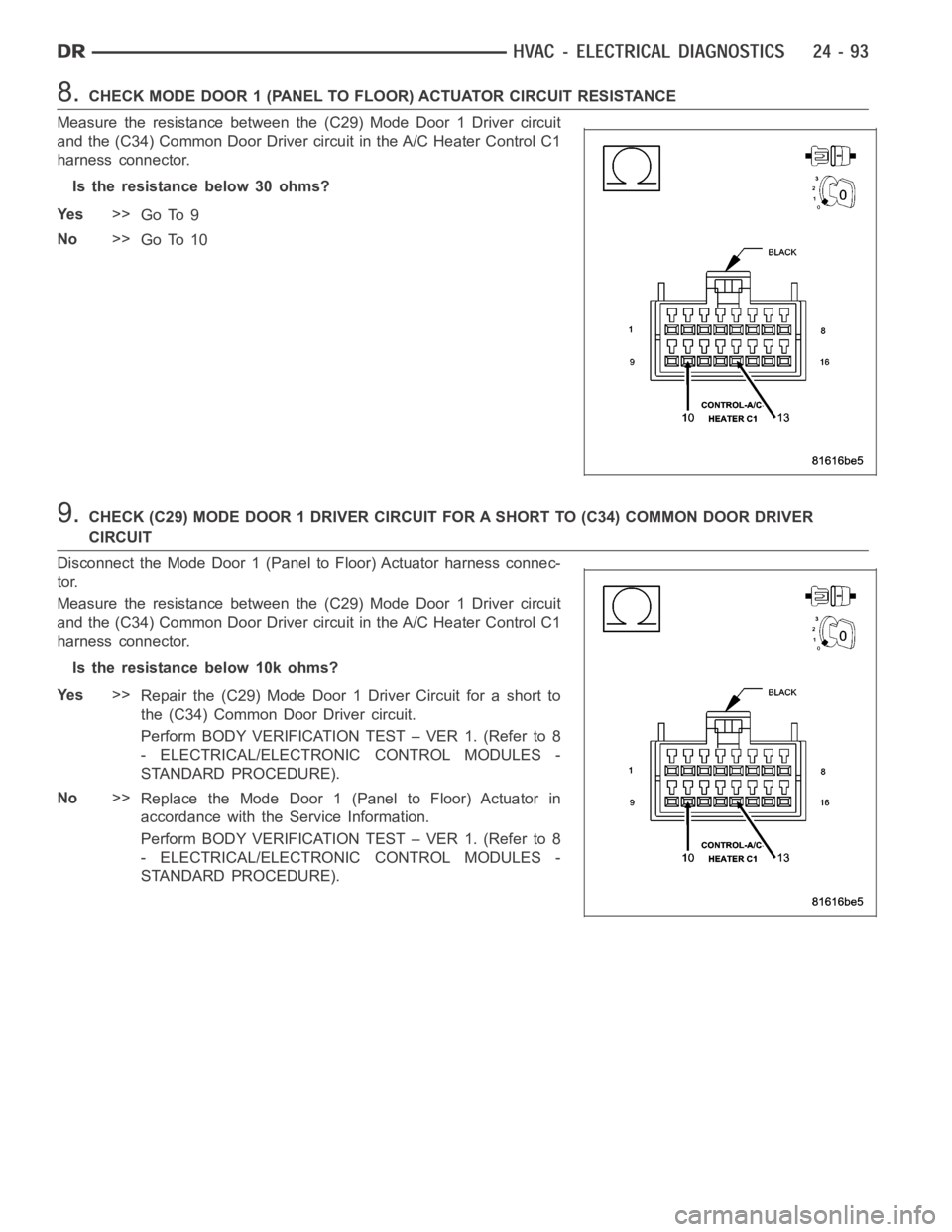 DODGE RAM SRT-10 2006 Service Repair Manual 8.CHECK MODE DOOR 1 (PANEL TO FLOOR) ACTUATOR CIRCUIT RESISTANCE
Measure the resistance between the (C29) Mode Door 1 Driver circuit
and the (C34) Common Door Driver circuit in the A/C Heater Control DODGE RAM SRT-10 2006 Service Repair Manual 8.CHECK MODE DOOR 1 (PANEL TO FLOOR) ACTUATOR CIRCUIT RESISTANCE
Measure the resistance between the (C29) Mode Door 1 Driver circuit
and the (C34) Common Door Driver circuit in the A/C Heater Control