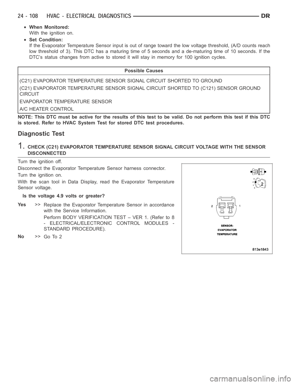 DODGE RAM SRT-10 2006 Service Repair Manual When Monitored:
With the ignition on.
Set Condition:
If the Evaporator Temperature Sensor input is out of range toward the low voltage threshold, (A/D counts reach
low threshold of 3). This DTC has a DODGE RAM SRT-10 2006 Service Repair Manual When Monitored:
With the ignition on.
Set Condition:
If the Evaporator Temperature Sensor input is out of range toward the low voltage threshold, (A/D counts reach
low threshold of 3). This DTC has a