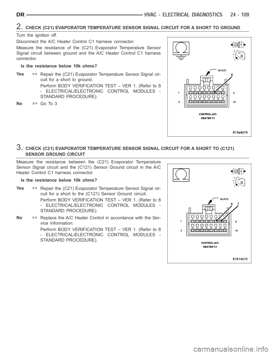 DODGE RAM SRT-10 2006 Service Repair Manual 2.CHECK (C21) EVAPORATOR TEMPERATURE SENSOR SIGNAL CIRCUIT FOR A SHORT TO GROUND
Turn the ignition off.
Disconnect the A/C Heater Control C1 harness connector.
Measure the resistance of the (C21) Evap DODGE RAM SRT-10 2006 Service Repair Manual 2.CHECK (C21) EVAPORATOR TEMPERATURE SENSOR SIGNAL CIRCUIT FOR A SHORT TO GROUND
Turn the ignition off.
Disconnect the A/C Heater Control C1 harness connector.
Measure the resistance of the (C21) Evap