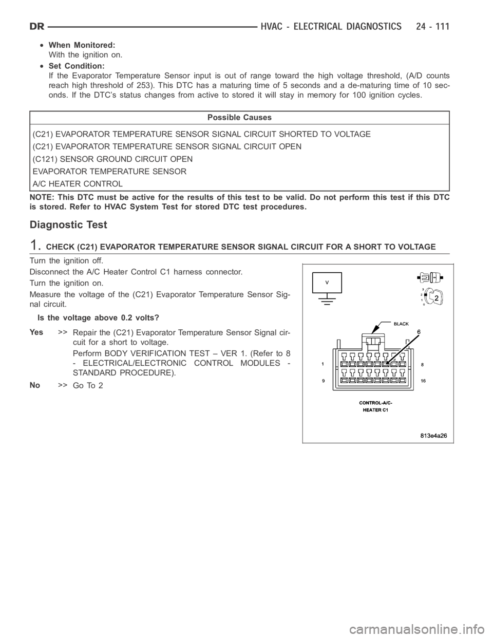 DODGE RAM SRT-10 2006 Service Repair Manual When Monitored:
With the ignition on.
Set Condition:
If the Evaporator Temperature Sensor input is out of range toward the high voltage threshold, (A/D counts
reach high threshold of 253). This DTC ha DODGE RAM SRT-10 2006 Service Repair Manual When Monitored:
With the ignition on.
Set Condition:
If the Evaporator Temperature Sensor input is out of range toward the high voltage threshold, (A/D counts
reach high threshold of 253). This DTC ha