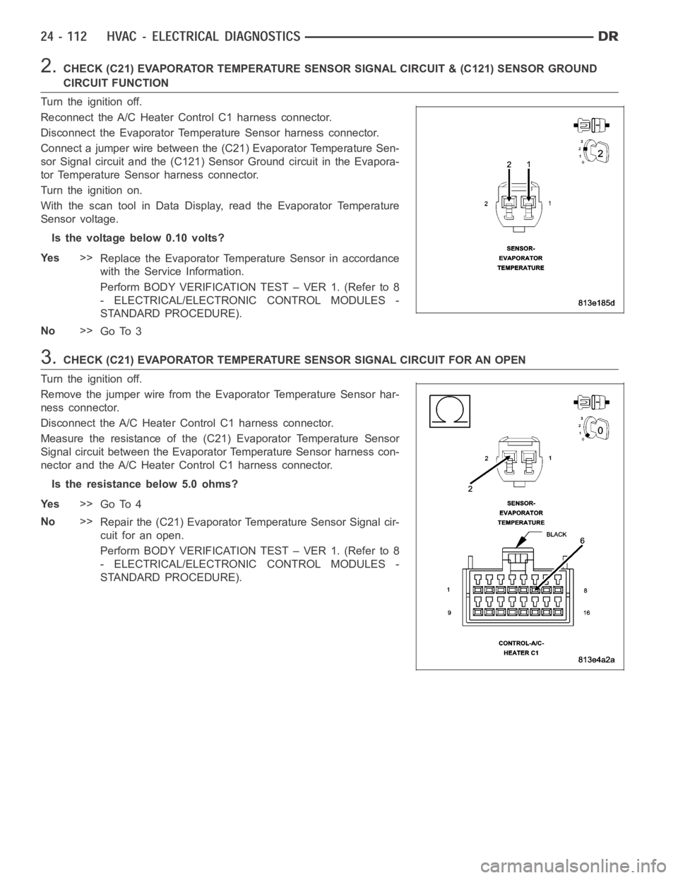 DODGE RAM SRT-10 2006 Service Repair Manual 2.CHECK (C21) EVAPORATOR TEMPERATURE SENSOR SIGNAL CIRCUIT & (C121) SENSORGROUND
CIRCUIT FUNCTION
Turn the ignition off.
Reconnect the A/C Heater Control C1 harness connector.
Disconnect the Evaporato DODGE RAM SRT-10 2006 Service Repair Manual 2.CHECK (C21) EVAPORATOR TEMPERATURE SENSOR SIGNAL CIRCUIT & (C121) SENSORGROUND
CIRCUIT FUNCTION
Turn the ignition off.
Reconnect the A/C Heater Control C1 harness connector.
Disconnect the Evaporato
