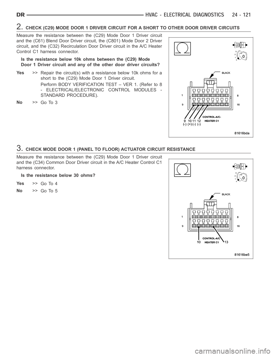 DODGE RAM SRT-10 2006 Service Repair Manual 2.CHECK (C29) MODE DOOR 1 DRIVER CIRCUIT FOR A SHORT TO OTHER DOOR DRIVER CIRCUITS
Measure the resistance between the (C29) Mode Door 1 Driver circuit
and the (C61) Blend Door Driver circuit, the (C80 DODGE RAM SRT-10 2006 Service Repair Manual 2.CHECK (C29) MODE DOOR 1 DRIVER CIRCUIT FOR A SHORT TO OTHER DOOR DRIVER CIRCUITS
Measure the resistance between the (C29) Mode Door 1 Driver circuit
and the (C61) Blend Door Driver circuit, the (C80