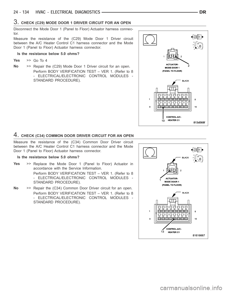 DODGE RAM SRT-10 2006 Service Repair Manual 3.CHECK (C29) MODE DOOR 1 DRIVER CIRCUIT FOR AN OPEN
Disconnect the Mode Door 1 (Panel to Floor) Actuator harness connec-
tor.
Measure the resistance of the (C29) Mode Door 1 Driver circuit
between th DODGE RAM SRT-10 2006 Service Repair Manual 3.CHECK (C29) MODE DOOR 1 DRIVER CIRCUIT FOR AN OPEN
Disconnect the Mode Door 1 (Panel to Floor) Actuator harness connec-
tor.
Measure the resistance of the (C29) Mode Door 1 Driver circuit
between th