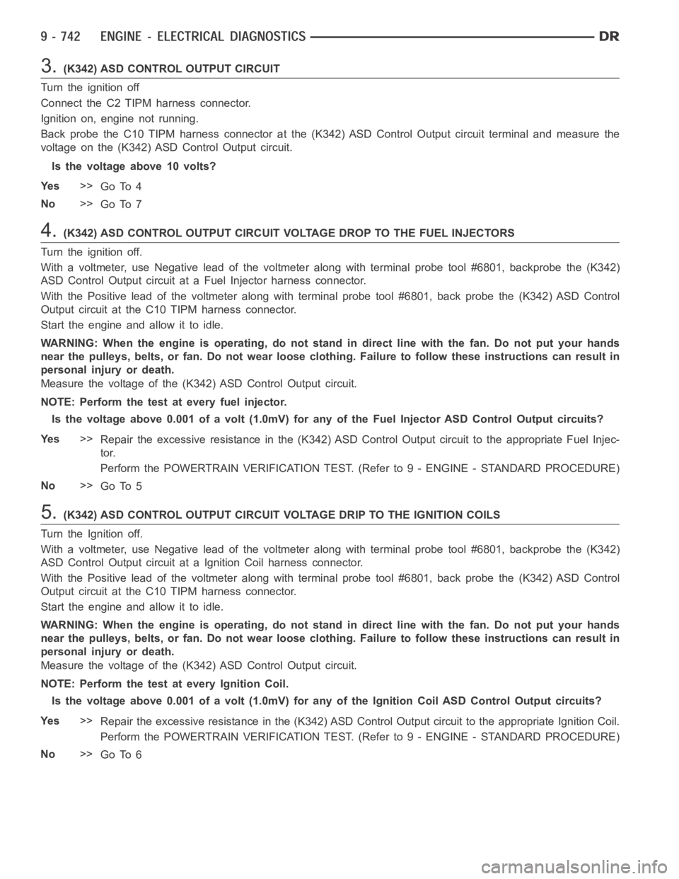 DODGE RAM SRT-10 2006 Service Workshop Manual 3.(K342) ASD CONTROL OUTPUT CIRCUIT
Turn the ignition off
Connect the C2 TIPM harness connector.
Ignition on, engine not running.
Back probe the C10 TIPM harness connector at the (K342) ASD Control Ou DODGE RAM SRT-10 2006 Service Workshop Manual 3.(K342) ASD CONTROL OUTPUT CIRCUIT
Turn the ignition off
Connect the C2 TIPM harness connector.
Ignition on, engine not running.
Back probe the C10 TIPM harness connector at the (K342) ASD Control Ou