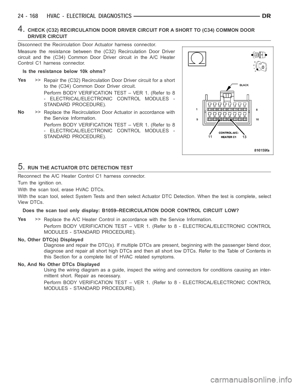 DODGE RAM SRT-10 2006 Service Repair Manual 4.CHECK (C32) RECIRCULATION DOOR DRIVERCIRCUIT FOR A SHORT TO (C34) COMMON DOOR
DRIVER CIRCUIT
Disconnect the Recirculation Door Actuator harness connector.
Measure the resistance between the (C32) Re DODGE RAM SRT-10 2006 Service Repair Manual 4.CHECK (C32) RECIRCULATION DOOR DRIVERCIRCUIT FOR A SHORT TO (C34) COMMON DOOR
DRIVER CIRCUIT
Disconnect the Recirculation Door Actuator harness connector.
Measure the resistance between the (C32) Re