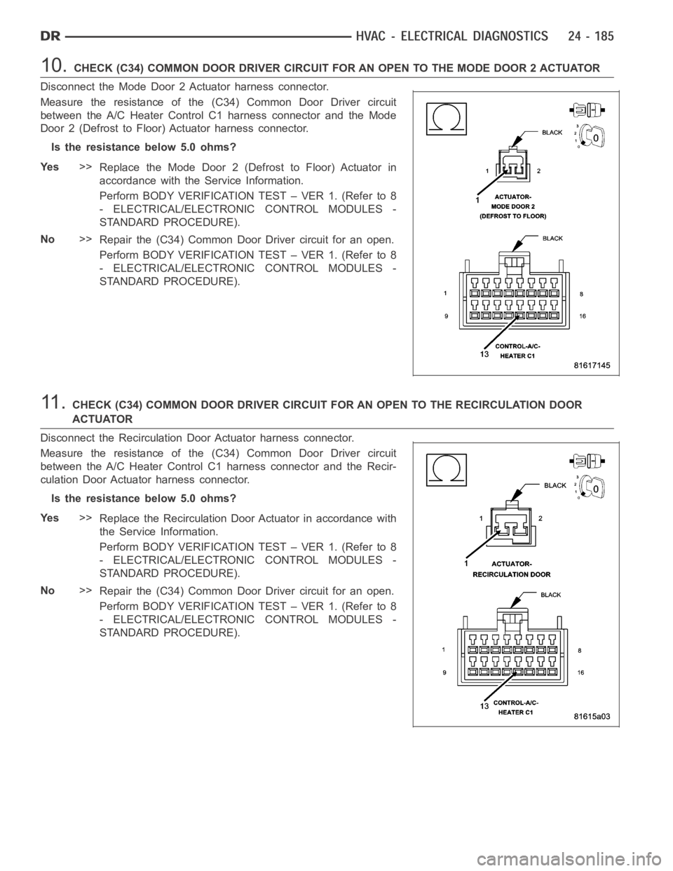 DODGE RAM SRT-10 2006 Service Repair Manual 10.CHECK (C34) COMMON DOOR DRIVER CIRCUIT FOR AN OPEN TO THE MODE DOOR 2 ACTUATOR
Disconnect the Mode Door 2 Actuator harness connector.
Measure the resistance of the (C34) Common Door Driver circuit
DODGE RAM SRT-10 2006 Service Repair Manual 10.CHECK (C34) COMMON DOOR DRIVER CIRCUIT FOR AN OPEN TO THE MODE DOOR 2 ACTUATOR
Disconnect the Mode Door 2 Actuator harness connector.
Measure the resistance of the (C34) Common Door Driver circuit