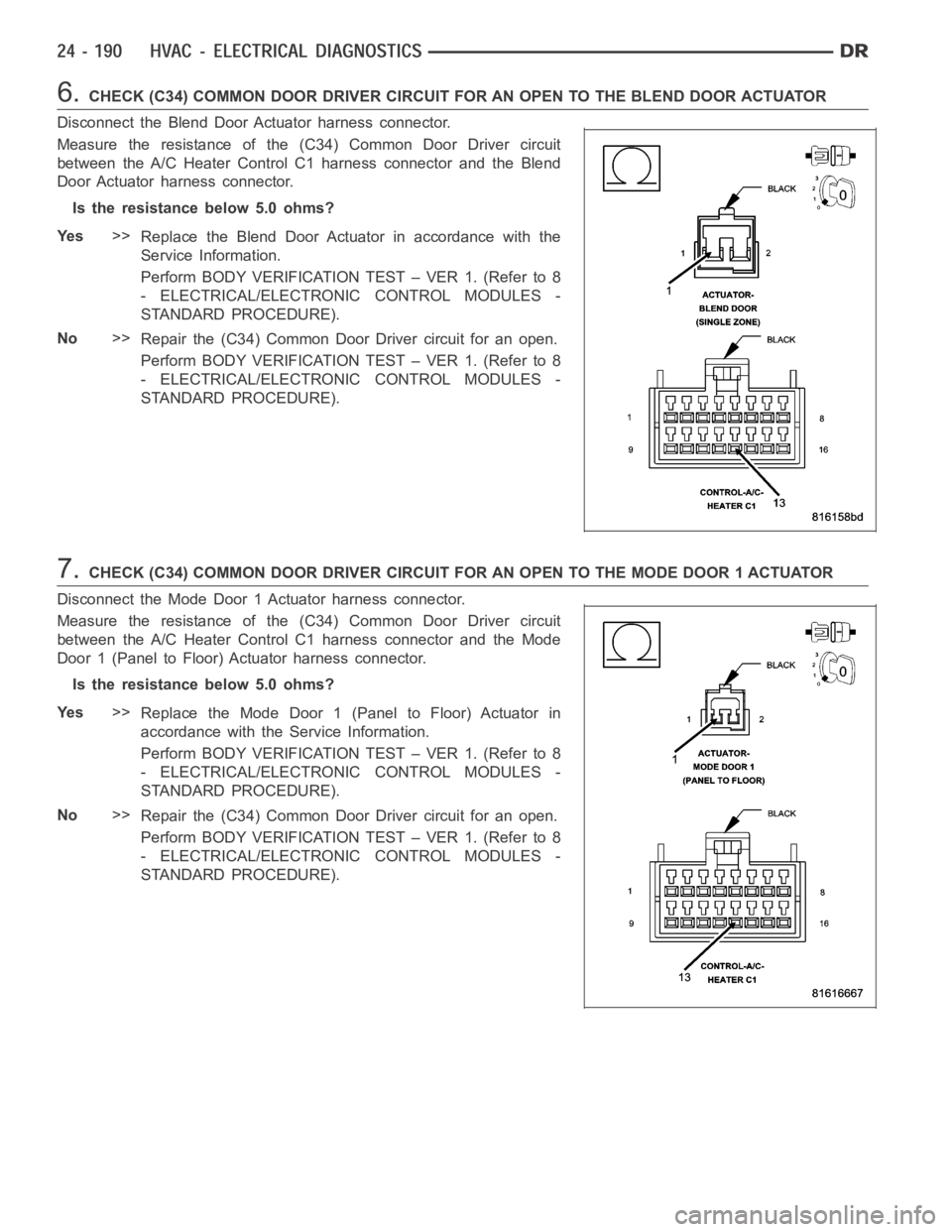 DODGE RAM SRT-10 2006  Service Repair Manual 6.CHECK (C34) COMMON DOOR DRIVER CIRCUIT FOR AN OPEN TO THE BLEND DOOR ACTUATOR
Disconnect the Blend Door Actuator harness connector.
Measure the resistance of the (C34) Common Door Driver circuit
bet