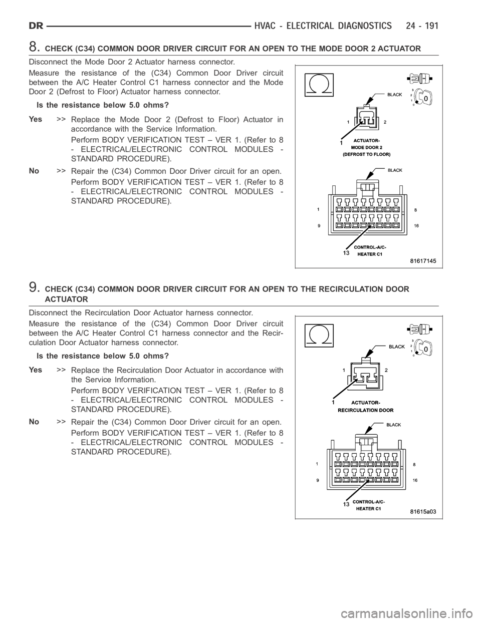 DODGE RAM SRT-10 2006  Service Repair Manual 8.CHECK (C34) COMMON DOOR DRIVER CIRCUIT FOR AN OPEN TO THE MODE DOOR 2 ACTUATOR
Disconnect the Mode Door 2 Actuator harness connector.
Measure the resistance of the (C34) Common Door Driver circuit
b
