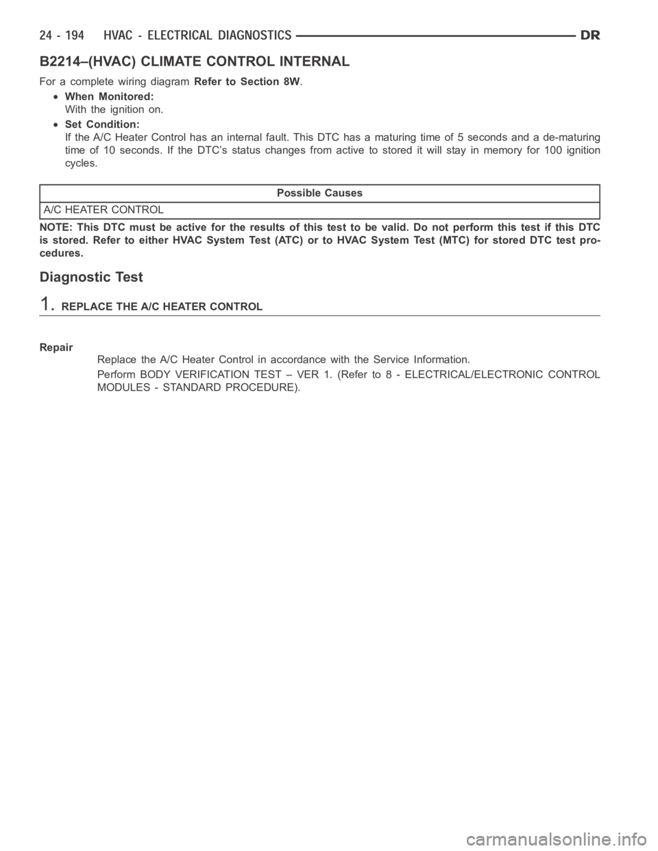 DODGE RAM SRT-10 2006  Service Repair Manual B2214–(HVAC) CLIMATE CONTROL INTERNAL
For a complete wiring diagramRefer to Section 8W.
When Monitored:
With the ignition on.
Set Condition:
If the A/C Heater Control has an internal fault. This DTC