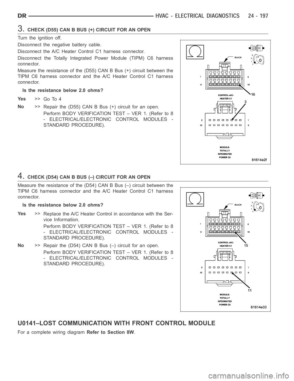 DODGE RAM SRT-10 2006  Service Repair Manual 3.CHECK(D55)CANBBUS(+)CIRCUITFORANOPEN
Turn the ignition off.
Disconnect the negative battery cable.
Disconnect the A/C Heater Control C1 harness connector.
Disconnect the Totally Integrated Power Mod