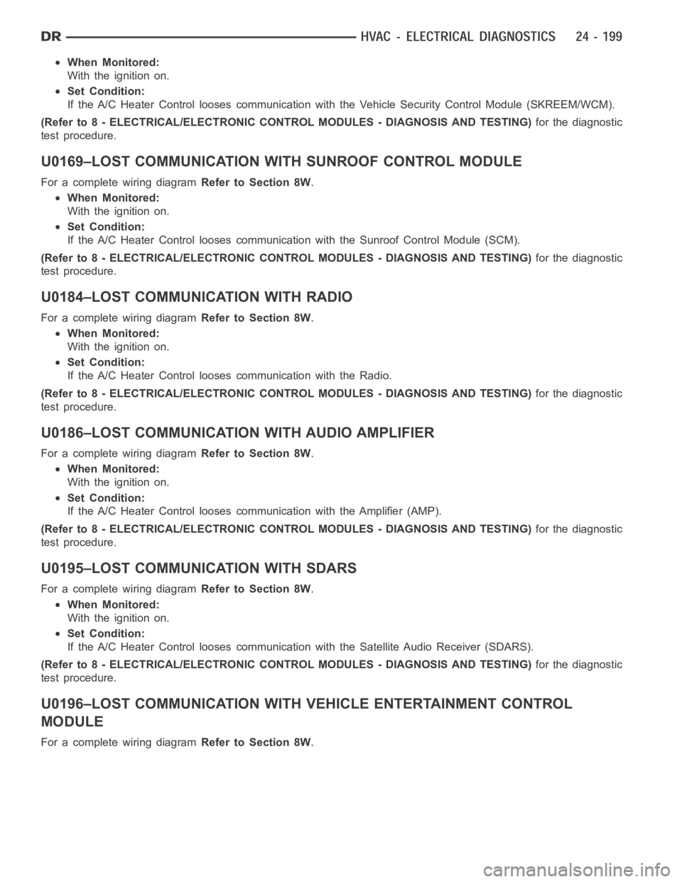 DODGE RAM SRT-10 2006  Service Repair Manual When Monitored:
With the ignition on.
Set Condition:
If the A/C Heater Control looses communication with the Vehicle Security Control Module (SKREEM/WCM).
(Refer to 8 - ELECTRICAL/ELECTRONIC CONTROL M
