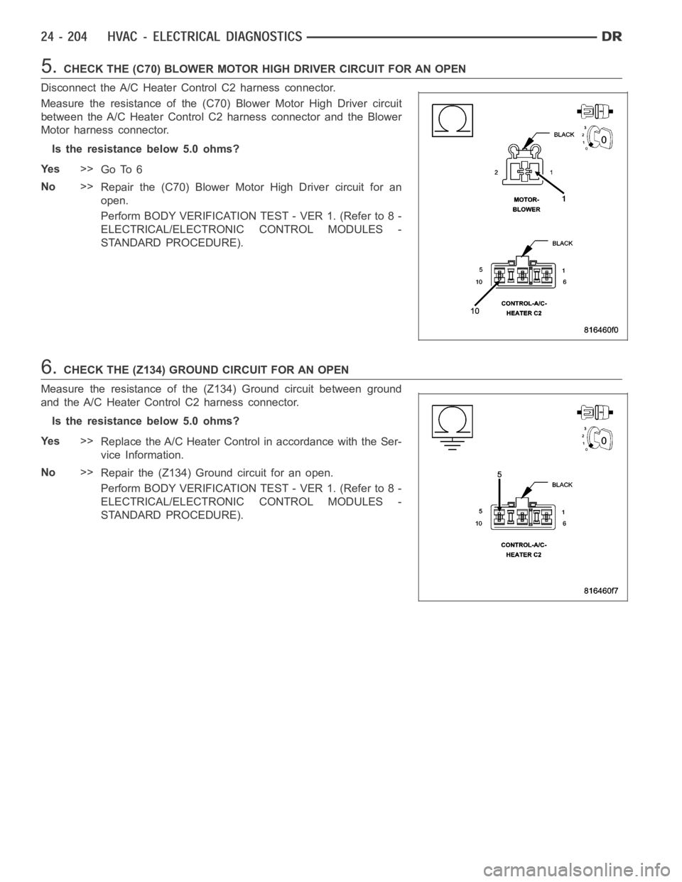 DODGE RAM SRT-10 2006  Service Repair Manual 5.CHECK THE (C70) BLOWER MOTOR HIGH DRIVER CIRCUIT FOR AN OPEN
Disconnect the A/C Heater Control C2 harness connector.
Measure the resistance of the (C70) Blower Motor High Driver circuit
between the 