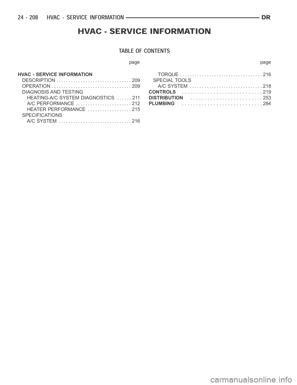 DODGE RAM SRT-10 2006  Service Repair Manual page page
HVAC - SERVICE INFORMATION
DESCRIPTION ............................... 209
OPERATION ................................. 209
DIAGNOSIS AND TESTING
HEATING-A/C SYSTEM DIAGNOSTICS ...... 211
A/C