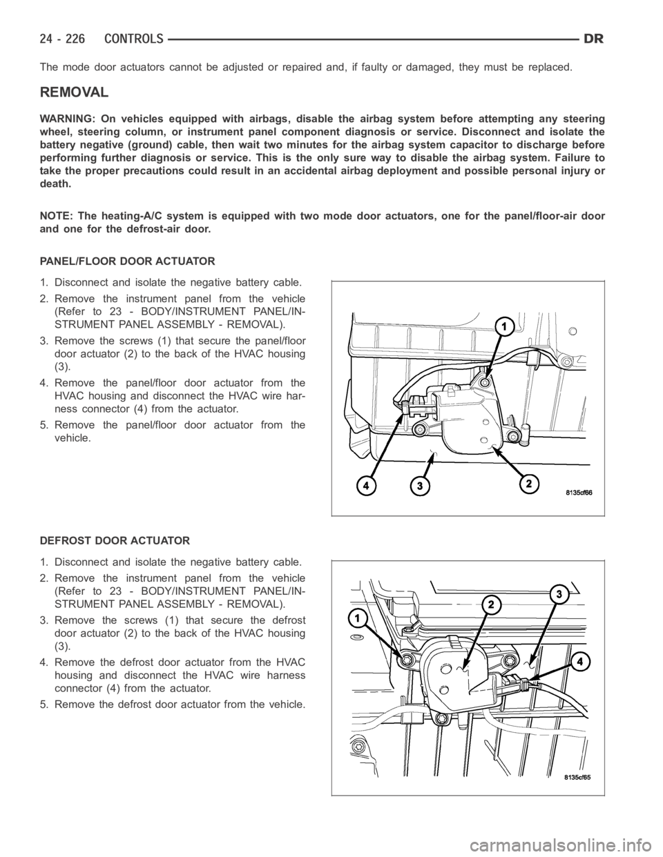 DODGE RAM SRT-10 2006  Service Repair Manual The mode door actuators cannot be adjusted or repaired and, if faulty or damaged, they must be replaced.
REMOVAL
WARNING: On vehicles equipped with airbags, disable the airbag system before attempting