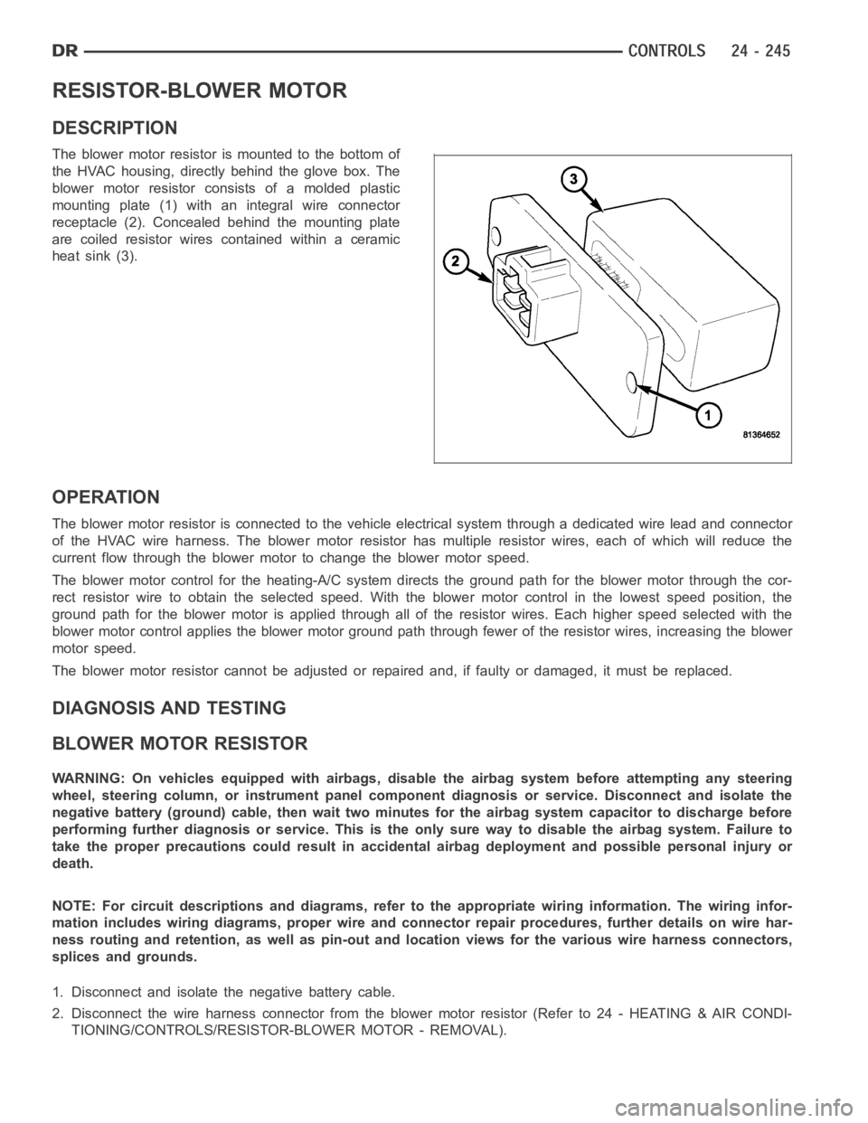 DODGE RAM SRT-10 2006  Service Repair Manual RESISTOR-BLOWER MOTOR
DESCRIPTION
The blower motor resistor is mounted to the bottom of
the HVAC housing, directly behind the glove box. The
blower motor resistor consists of a molded plastic
mounting