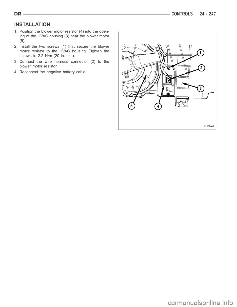 DODGE RAM SRT-10 2006  Service Repair Manual INSTALLATION
1. Position the blower motor resistor (4) into the open-
ing of the HVAC housing (3) near the blower motor
(5).
2. Install the two screws (1) that secure the blower
motor resistor to the 