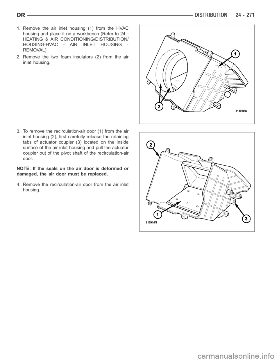 DODGE RAM SRT-10 2006 Service Repair Manual 1. Remove the air inlet housing (1) from the HVAC
housing and place it on a workbench (Refer to 24 -
HEATING & AIR CONDITIONING/DISTRIBUTION/
HOUSING-HVAC - AIR INLET HOUSING -
REMOVAL)
2. Remove the DODGE RAM SRT-10 2006 Service Repair Manual 1. Remove the air inlet housing (1) from the HVAC
housing and place it on a workbench (Refer to 24 -
HEATING & AIR CONDITIONING/DISTRIBUTION/
HOUSING-HVAC - AIR INLET HOUSING -
REMOVAL)
2. Remove the