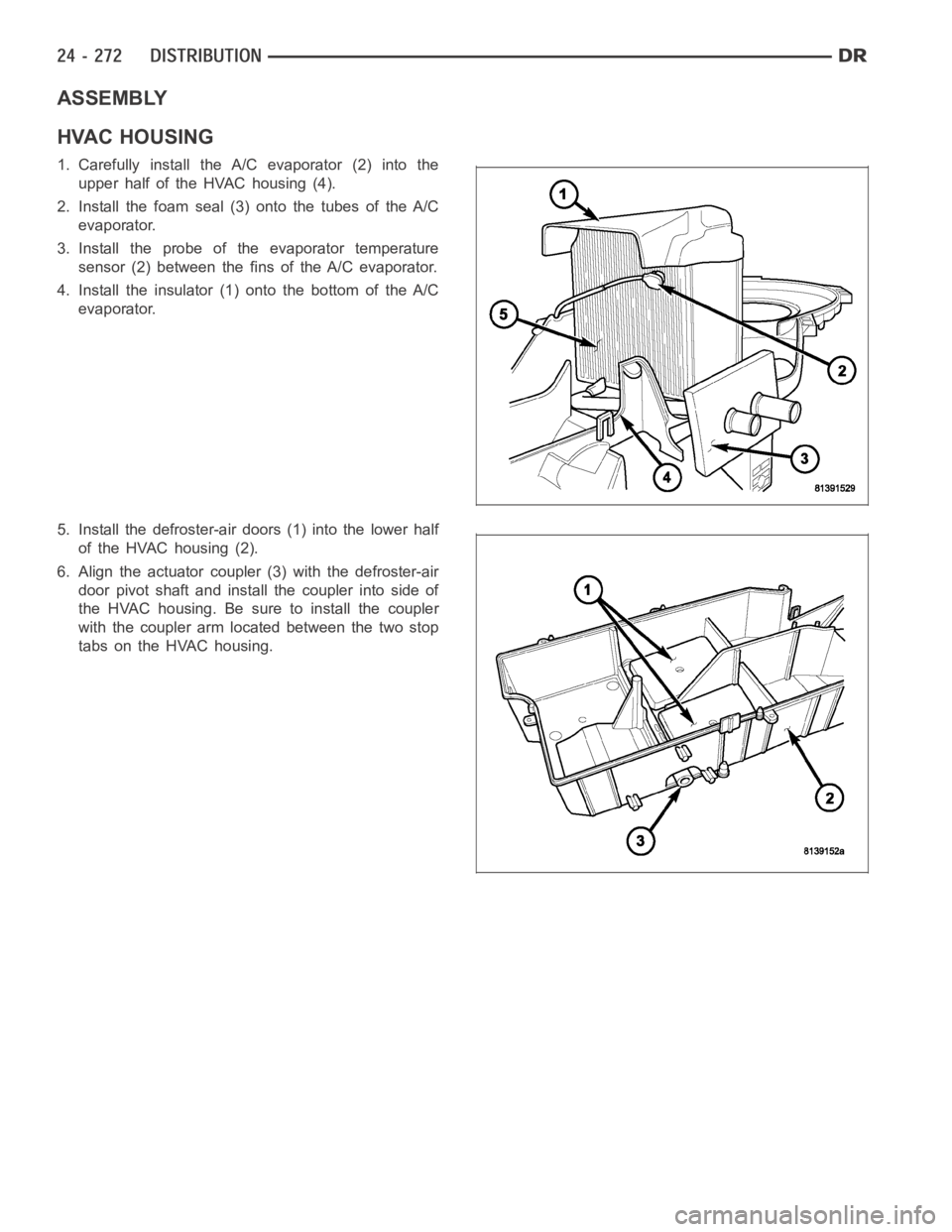 DODGE RAM SRT-10 2006 Service Repair Manual ASSEMBLY
HVAC HOUSING
1. Carefully install the A/C evaporator (2) into the
upper half of the HVAC housing (4).
2. Install the foam seal (3) onto the tubes of the A/C
evaporator.
3. Install the probe o DODGE RAM SRT-10 2006 Service Repair Manual ASSEMBLY
HVAC HOUSING
1. Carefully install the A/C evaporator (2) into the
upper half of the HVAC housing (4).
2. Install the foam seal (3) onto the tubes of the A/C
evaporator.
3. Install the probe o