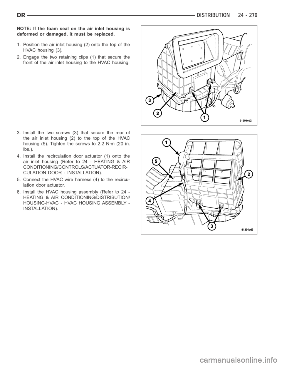 DODGE RAM SRT-10 2006 Service Repair Manual NOTE: If the foam seal on the air inlet housing is
deformed or damaged, it must be replaced.
1. Position the air inlet housing (2) onto the top of the
HVAC housing (3).
2. Engage the two retaining cli DODGE RAM SRT-10 2006 Service Repair Manual NOTE: If the foam seal on the air inlet housing is
deformed or damaged, it must be replaced.
1. Position the air inlet housing (2) onto the top of the
HVAC housing (3).
2. Engage the two retaining cli