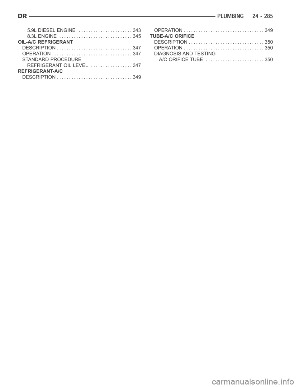 DODGE RAM SRT-10 2006 Service Repair Manual 5.9L DIESEL ENGINE ...................... 343
8.3L ENGINE .............................. 345
OIL-A/C REFRIGERANT
DESCRIPTION ............................... 347
OPERATION ............................. DODGE RAM SRT-10 2006 Service Repair Manual 5.9L DIESEL ENGINE ...................... 343
8.3L ENGINE .............................. 345
OIL-A/C REFRIGERANT
DESCRIPTION ............................... 347
OPERATION .............................