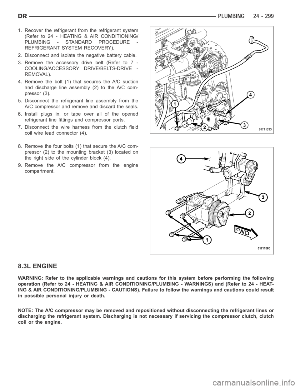 DODGE RAM SRT-10 2006  Service Repair Manual 1. Recover the refrigerant from the refrigerant system
(Refer to 24 - HEATING & AIR CONDITIONING/
PLUMBING - STANDARD PROCEDURE -
REFRIGERANT SYSTEM RECOVERY).
2. Disconnect and isolate the negative b
