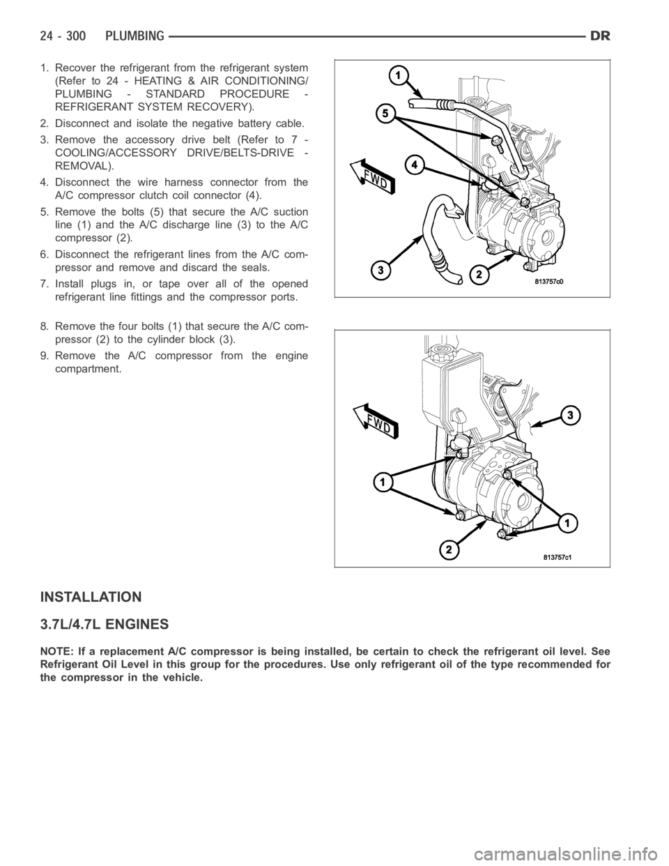 DODGE RAM SRT-10 2006 Service Repair Manual 1. Recover the refrigerant from the refrigerant system
(Refer to 24 - HEATING & AIR CONDITIONING/
PLUMBING - STANDARD PROCEDURE -
REFRIGERANT SYSTEM RECOVERY).
2. Disconnect and isolate the negative b DODGE RAM SRT-10 2006 Service Repair Manual 1. Recover the refrigerant from the refrigerant system
(Refer to 24 - HEATING & AIR CONDITIONING/
PLUMBING - STANDARD PROCEDURE -
REFRIGERANT SYSTEM RECOVERY).
2. Disconnect and isolate the negative b