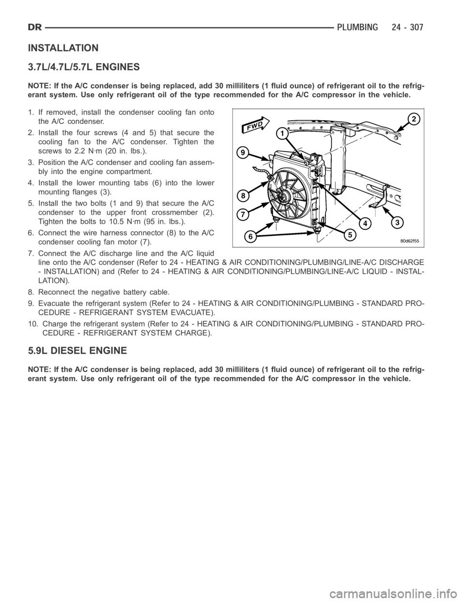 DODGE RAM SRT-10 2006 Service Repair Manual INSTALLATION
3.7L/4.7L/5.7L ENGINES
NOTE: If the A/C condenser is being replaced, add 30 milliliters (1 fluid ounce) of refrigerant oil to the refrig-
erant system. Use only refrigerant oil of the typ DODGE RAM SRT-10 2006 Service Repair Manual INSTALLATION
3.7L/4.7L/5.7L ENGINES
NOTE: If the A/C condenser is being replaced, add 30 milliliters (1 fluid ounce) of refrigerant oil to the refrig-
erant system. Use only refrigerant oil of the typ