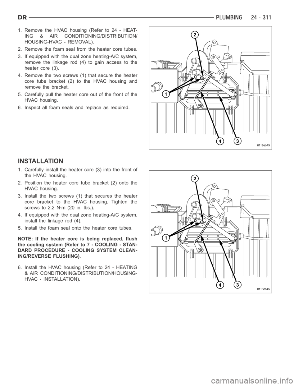 DODGE RAM SRT-10 2006 Service Repair Manual 1. RemovetheHVAChousing(Referto24-HEAT-
ING & AIR CONDITIONING/DISTRIBUTION/
HOUSING-HVAC - REMOVAL).
2. Remove the foam seal from the heater core tubes.
3. If equipped with the dual zone heating-A/C DODGE RAM SRT-10 2006 Service Repair Manual 1. RemovetheHVAChousing(Referto24-HEAT-
ING & AIR CONDITIONING/DISTRIBUTION/
HOUSING-HVAC - REMOVAL).
2. Remove the foam seal from the heater core tubes.
3. If equipped with the dual zone heating-A/C