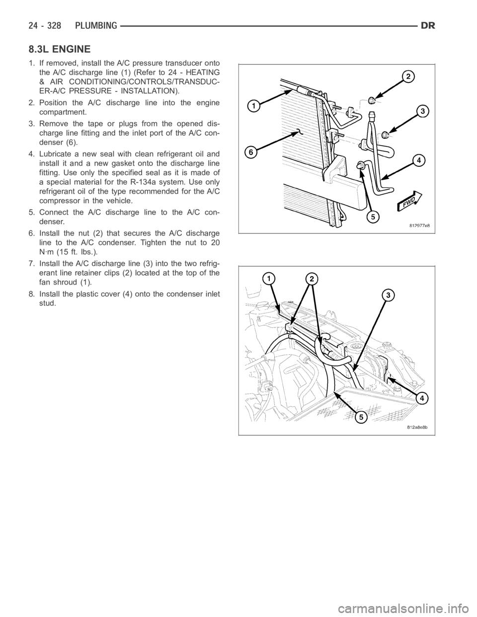 DODGE RAM SRT-10 2006 Service Repair Manual 8.3L ENGINE
1. If removed, install the A/C pressure transducer onto
the A/C discharge line (1) (Refer to 24 - HEATING
& AIR CONDITIONING/CONTROLS/TRANSDUC-
ER-A/C PRESSURE - INSTALLATION).
2. Position DODGE RAM SRT-10 2006 Service Repair Manual 8.3L ENGINE
1. If removed, install the A/C pressure transducer onto
the A/C discharge line (1) (Refer to 24 - HEATING
& AIR CONDITIONING/CONTROLS/TRANSDUC-
ER-A/C PRESSURE - INSTALLATION).
2. Position