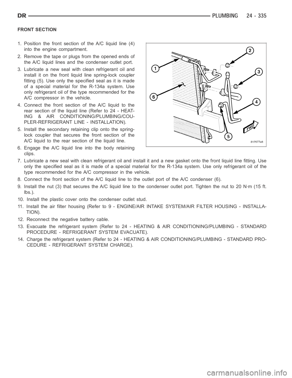 DODGE RAM SRT-10 2006  Service Repair Manual FRONT SECTION
1. Position the front section of the A/C liquid line (4)
into the engine compartment.
2. Remove the tape or plugs from the opened ends of
the A/C liquid lines and the condenser outlet po