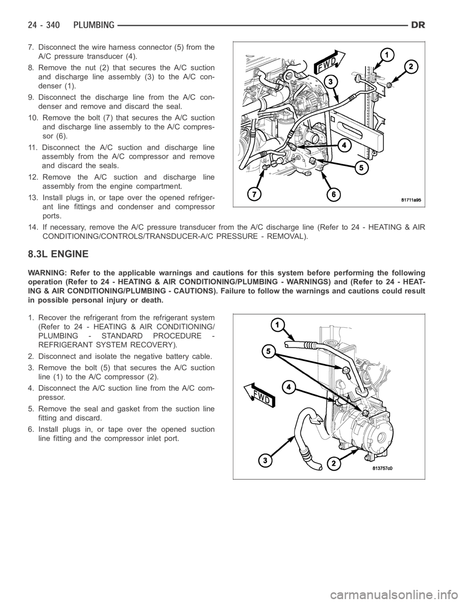 DODGE RAM SRT-10 2006 Service Repair Manual 7. Disconnect the wire harness connector (5) from the
A/C pressure transducer (4).
8. Remove the nut (2) that secures the A/C suction
and discharge line assembly (3) to the A/C con-
denser (1).
9. Dis DODGE RAM SRT-10 2006 Service Repair Manual 7. Disconnect the wire harness connector (5) from the
A/C pressure transducer (4).
8. Remove the nut (2) that secures the A/C suction
and discharge line assembly (3) to the A/C con-
denser (1).
9. Dis
