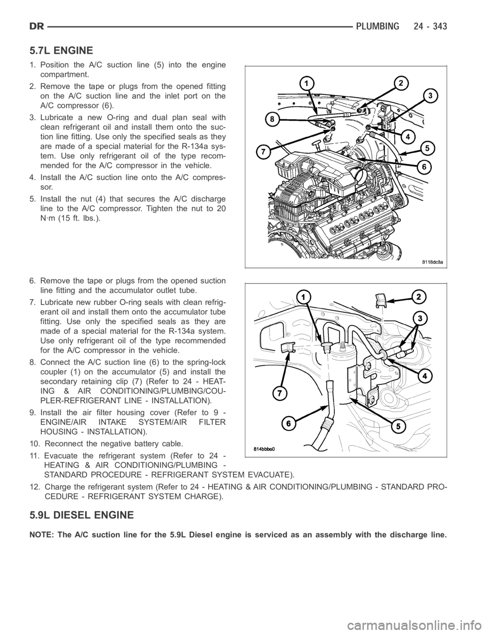 DODGE RAM SRT-10 2006 Service Repair Manual 5.7L ENGINE
1. Position the A/C suction line (5) into the engine
compartment.
2. Remove the tape or plugs from the opened fitting
on the A/C suction line and the inlet port on the
A/C compressor (6).
DODGE RAM SRT-10 2006 Service Repair Manual 5.7L ENGINE
1. Position the A/C suction line (5) into the engine
compartment.
2. Remove the tape or plugs from the opened fitting
on the A/C suction line and the inlet port on the
A/C compressor (6).