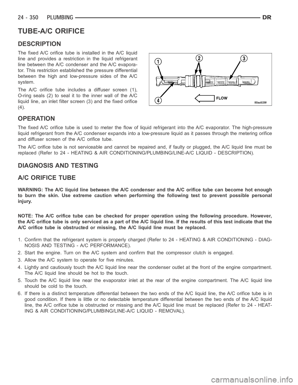 DODGE RAM SRT-10 2006  Service Repair Manual TUBE-A/C ORIFICE
DESCRIPTION
The fixed A/C orifice tube is installed in the A/C liquid
line and provides a restriction in the liquid refrigerant
line between the A/C condenser and the A/C evapora-
tor