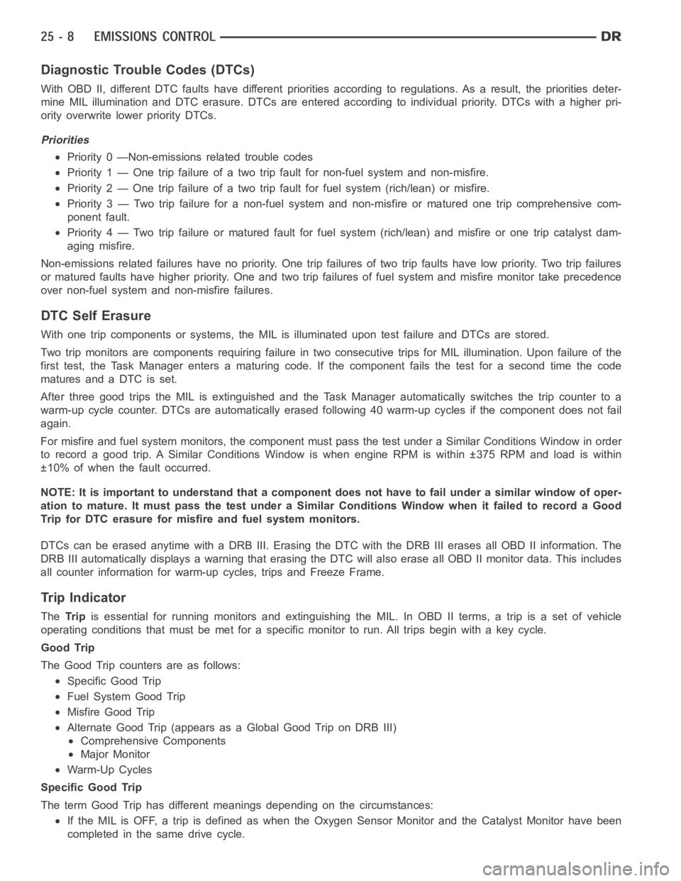 DODGE RAM SRT-10 2006  Service Repair Manual Diagnostic Trouble Codes (DTCs)
With OBD II, different DTC faults have different priorities according to regulations. As a result, the priorities deter-
mine MIL illumination and DTC erasure. DTCs are