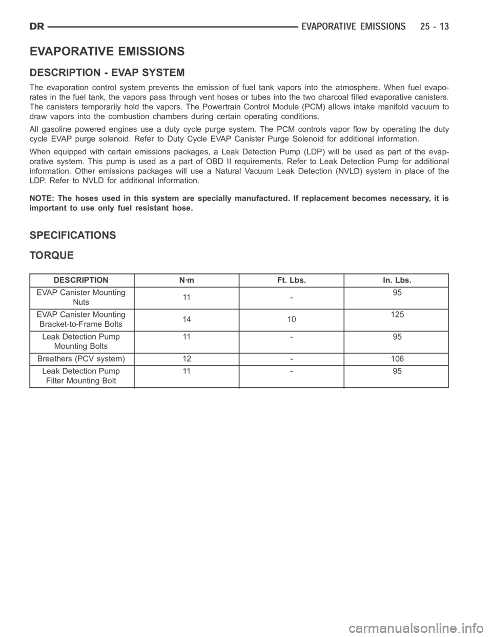 DODGE RAM SRT-10 2006 Service Repair Manual EVAPORATIVE EMISSIONS
DESCRIPTION - EVAP SYSTEM
The evaporation control system prevents the emission of fuel tank vapors into the atmosphere. When fuel evapo-
rates in the fuel tank, the vapors pass t DODGE RAM SRT-10 2006 Service Repair Manual EVAPORATIVE EMISSIONS
DESCRIPTION - EVAP SYSTEM
The evaporation control system prevents the emission of fuel tank vapors into the atmosphere. When fuel evapo-
rates in the fuel tank, the vapors pass t