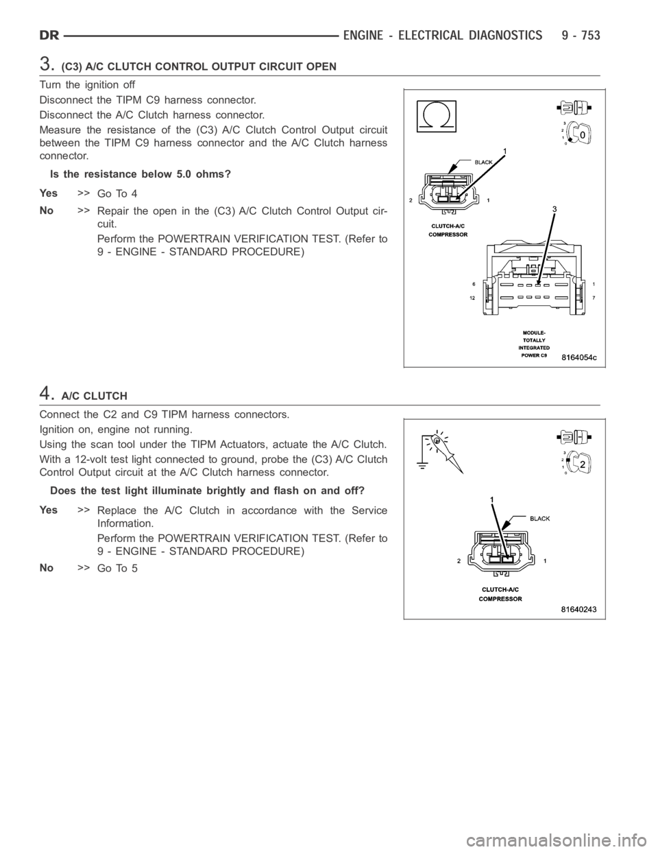 DODGE RAM SRT-10 2006 Service Manual PDF 3.(C3) A/C CLUTCH CONTROL OUTPUT CIRCUIT OPEN
Turn the ignition off
Disconnect the TIPM C9 harness connector.
Disconnect the A/C Clutch harness connector.
Measure the resistance of the (C3) A/C Clutch DODGE RAM SRT-10 2006 Service Manual PDF 3.(C3) A/C CLUTCH CONTROL OUTPUT CIRCUIT OPEN
Turn the ignition off
Disconnect the TIPM C9 harness connector.
Disconnect the A/C Clutch harness connector.
Measure the resistance of the (C3) A/C Clutch