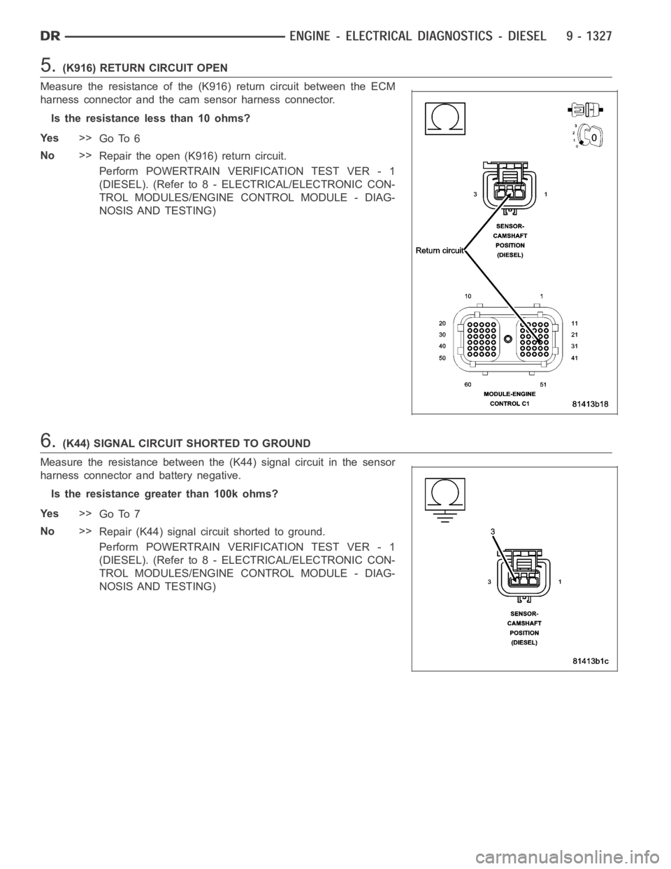 DODGE RAM SRT-10 2006  Service Repair Manual 5.(K916) RETURN CIRCUIT OPEN
Measure the resistance of the (K916) return circuit between the ECM
harness connector and the cam sensor harness connector.
Is the resistance less than 10 ohms?
Ye s>>
Go 