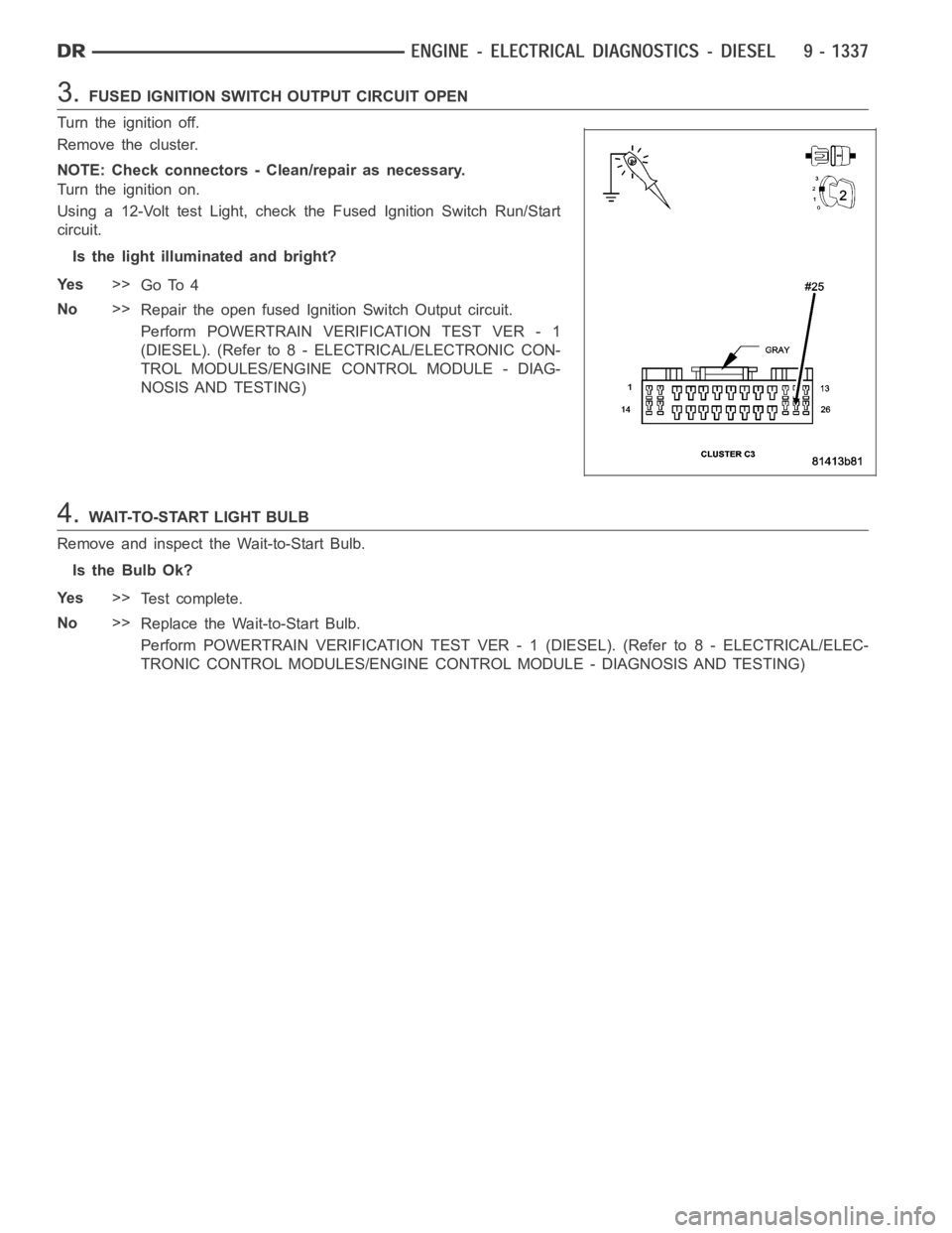 DODGE RAM SRT-10 2006 Service Repair Manual 3.FUSED IGNITION SWITCH OUTPUT CIRCUIT OPEN
Turn the ignition off.
Remove the cluster.
NOTE: Check connectors - Clean/repair as necessary.
Turn the ignition on.
Using a 12-Volt test Light, check the F DODGE RAM SRT-10 2006 Service Repair Manual 3.FUSED IGNITION SWITCH OUTPUT CIRCUIT OPEN
Turn the ignition off.
Remove the cluster.
NOTE: Check connectors - Clean/repair as necessary.
Turn the ignition on.
Using a 12-Volt test Light, check the F