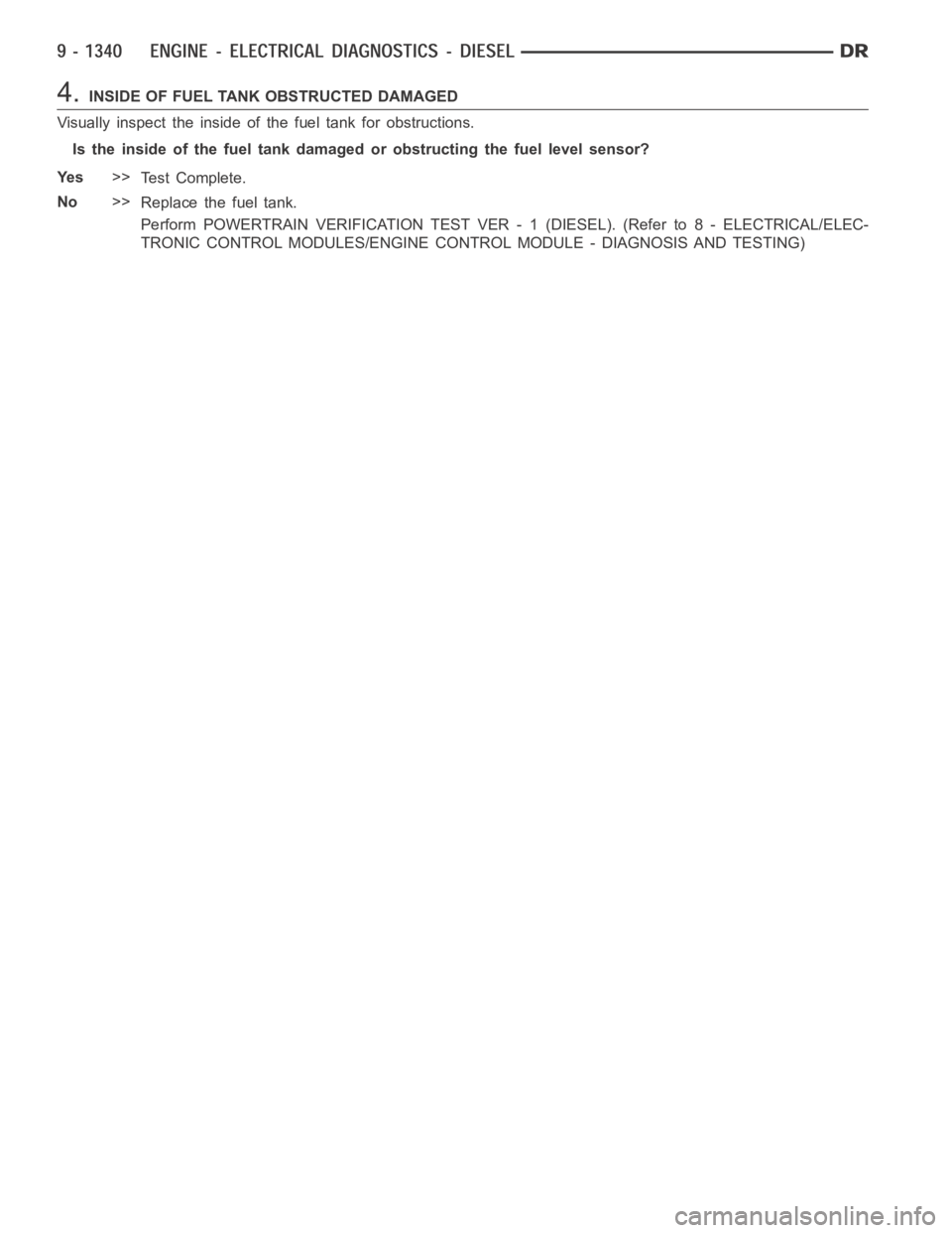 DODGE RAM SRT-10 2006  Service Repair Manual 4.INSIDE OF FUEL TANK OBSTRUCTED DAMAGED
Visually inspect the inside of the fuel tank for obstructions.
Is the inside of the fuel tank damaged or obstructing the fuel level sensor?
Ye s>>
Te s t C o m