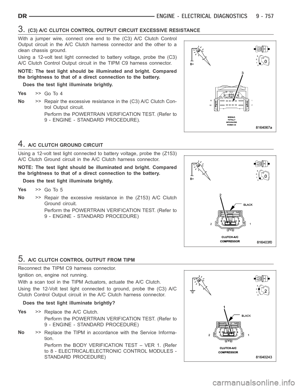DODGE RAM SRT-10 2006 Service Manual PDF 3.(C3) A/C CLUTCH CONTROL OUTPUT CIRCUIT EXCESSIVE RESISTANCE
With a jumper wire, connect one end to the (C3) A/C Clutch Control
Output circuit in the A/C Clutch harness connector and the other to a
c DODGE RAM SRT-10 2006 Service Manual PDF 3.(C3) A/C CLUTCH CONTROL OUTPUT CIRCUIT EXCESSIVE RESISTANCE
With a jumper wire, connect one end to the (C3) A/C Clutch Control
Output circuit in the A/C Clutch harness connector and the other to a
c