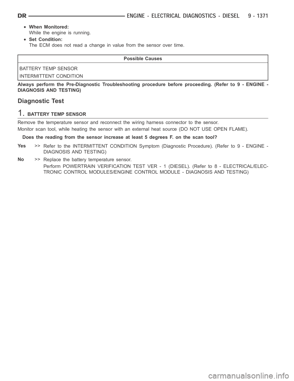 DODGE RAM SRT-10 2006  Service Repair Manual When Monitored:
While the engine is running.
Set Condition:
The ECM does not read a change in value from the sensor over time.
Possible Causes
BATTERY TEMP SENSOR
INTERMITTENT CONDITION
Always perform